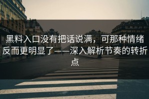 黑料入口没有把话说满，可那种情绪反而更明显了——深入解析节奏的转折点