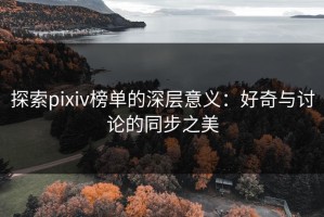 探索pixiv榜单的深层意义：好奇与讨论的同步之美