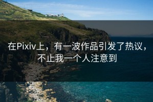 在Pixiv上，有一波作品引发了热议，不止我一个人注意到