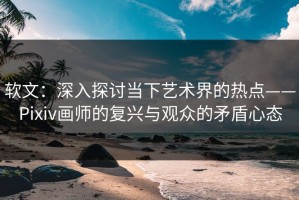 软文：深入探讨当下艺术界的热点——Pixiv画师的复兴与观众的矛盾心态