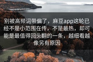 别被高频词带偏了，麻豆app这轮已经不是小范围在传，不是最热，却可能是最值得回头翻的一条，越细看越像另有原因