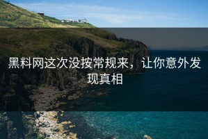 黑料网这次没按常规来，让你意外发现真相