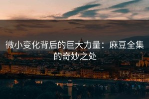 微小变化背后的巨大力量：麻豆全集的奇妙之处
