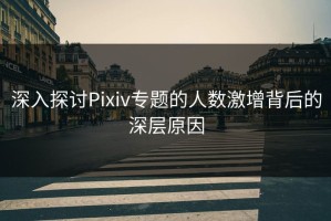 深入探讨Pixiv专题的人数激增背后的深层原因