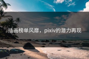 插画榜单风靡，pixiv的潜力再现