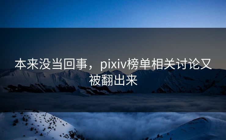 本来没当回事,pixiv榜单相关讨论又被翻出来 本来没当回事,pixiv榜单相关讨论又被翻出来