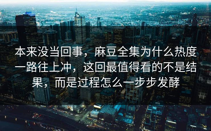 本来没当回事，麻豆全集为什么热度一路往上冲，这回最值得看的不是结果，而是过程怎么一步步发酵