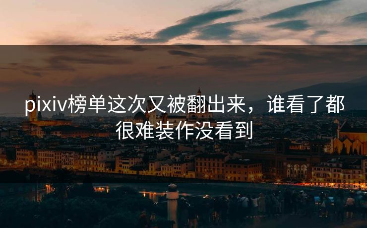 pixiv榜单这次又被翻出来，谁看了都很难装作没看到