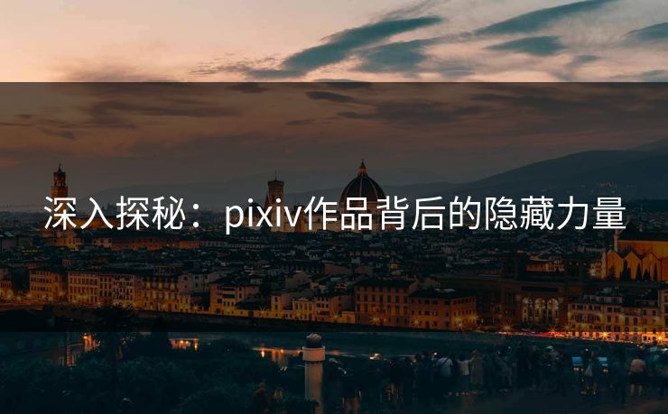 深入探秘：pixiv作品背后的隐藏力量