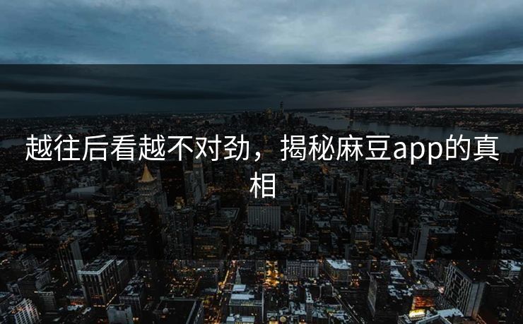 越往后看越不对劲,揭秘麻豆app的真相 越往后看越不对劲,揭秘麻豆app的真相