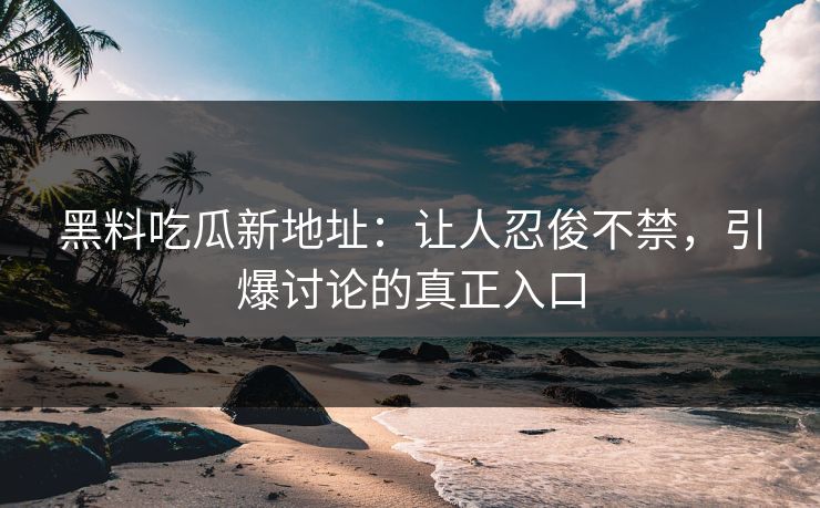 黑料吃瓜新地址:让人忍俊不禁,引爆讨论的真正入口 黑料吃瓜新地址:让人忍俊不禁,引爆讨论的真正入口