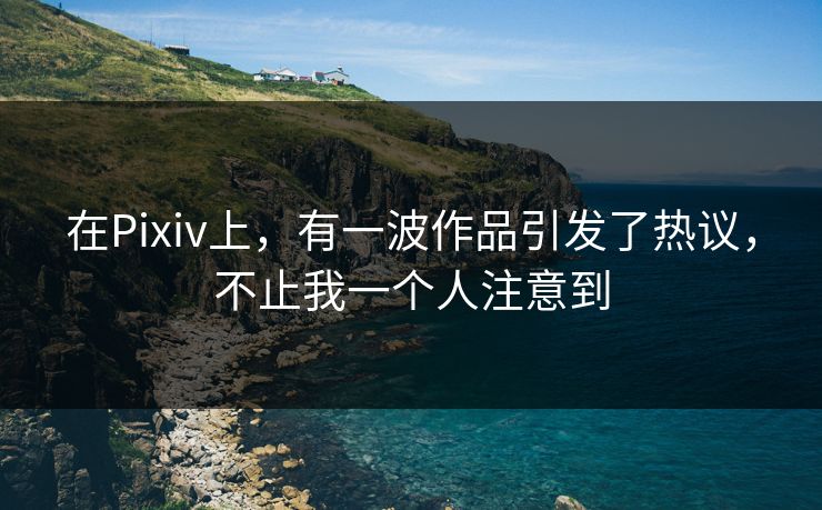 在Pixiv上，有一波作品引发了热议，不止我一个人注意到