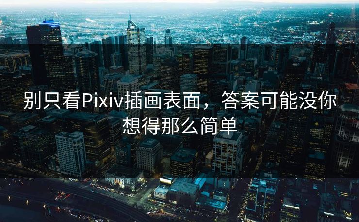 别只看Pixiv插画表面，答案可能没你想得那么简单