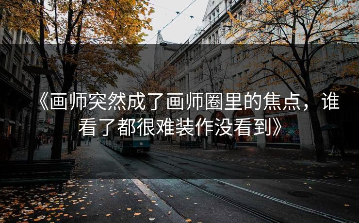 《画师突然成了画师圈里的焦点，谁看了都很难装作没看到》