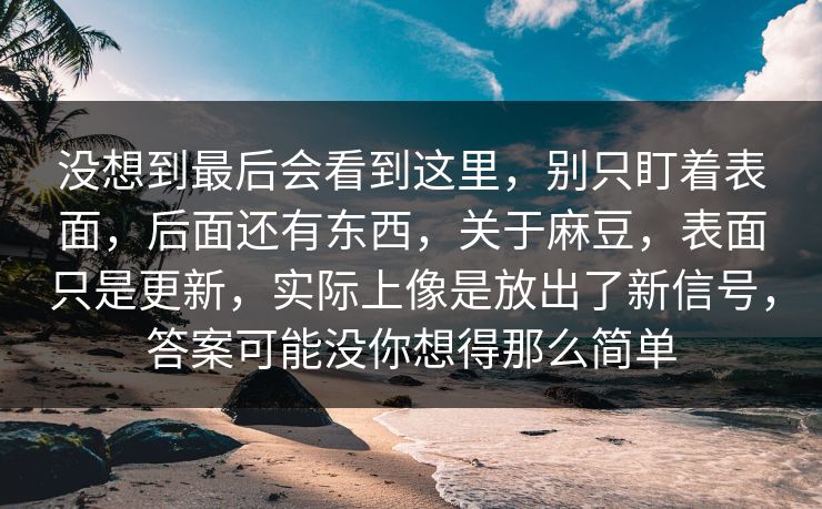 没想到最后会看到这里，别只盯着表面，后面还有东西，关于麻豆，表面只是更新，实际上像是放出了新信号，答案可能没你想得那么简单