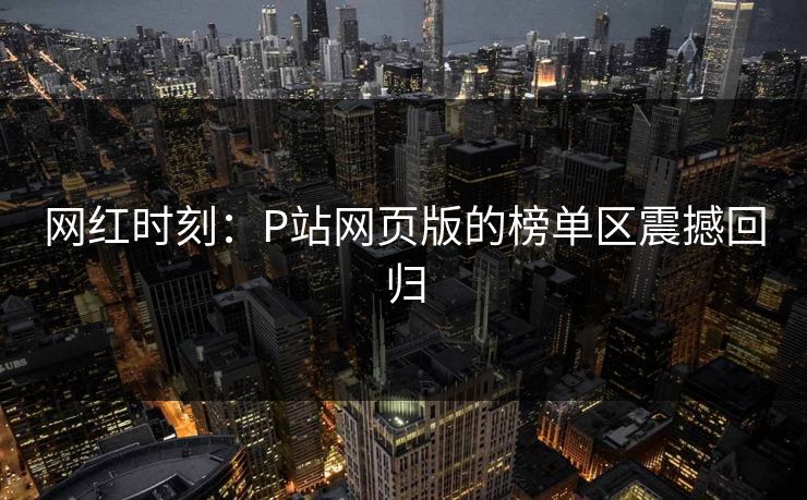 网红时刻：P站网页版的榜单区震撼回归