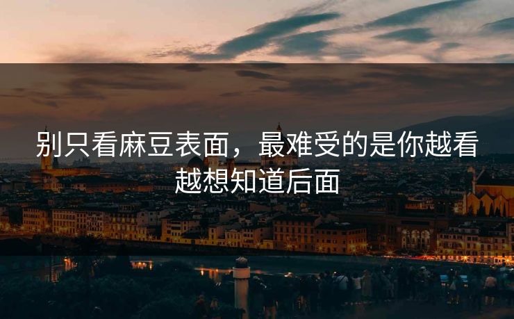 别只看麻豆表面，最难受的是你越看越想知道后面