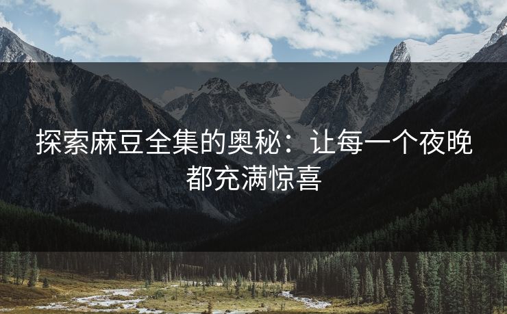 探索麻豆全集的奥秘：让每一个夜晚都充满惊喜
